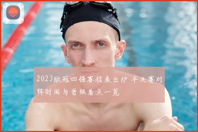 2023欧冠四强赛程表出炉 半决赛对阵时间与晋级看点一览