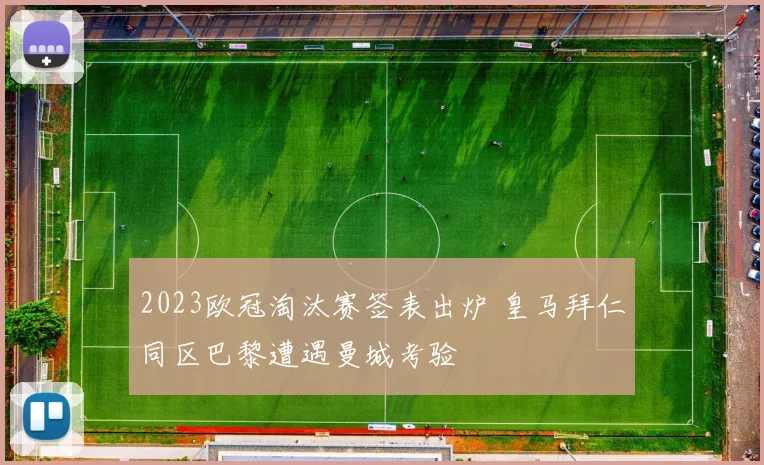 2023欧冠淘汰赛签表出炉 皇马拜仁同区巴黎遭遇曼城考验