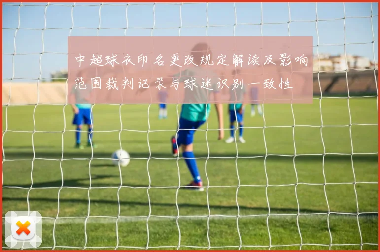 中超球衣印名更改规定解读及影响范围裁判记录与球迷识别一致性