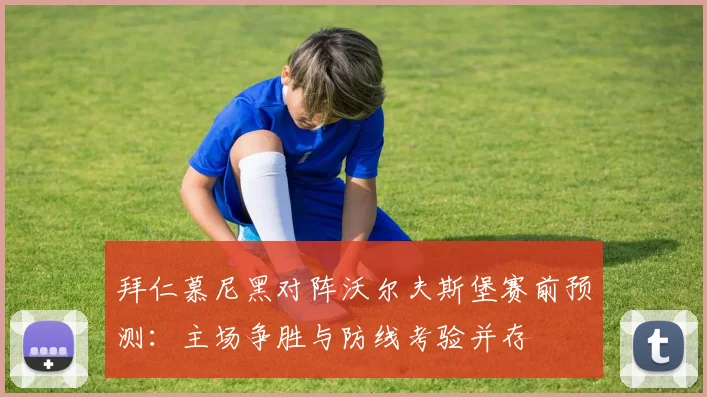 拜仁慕尼黑对阵沃尔夫斯堡赛前预测:主场争胜与防线考验并存