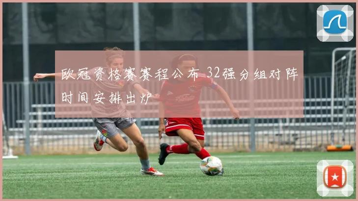 欧冠资格赛赛程公布 32强分组对阵时间安排出炉