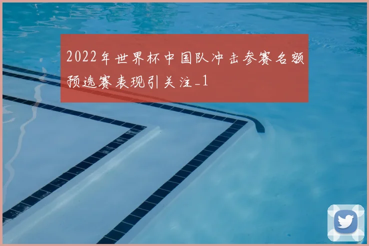 2022年世界杯中国队冲击参赛名额预选赛表现引关注_1