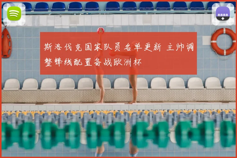 斯洛伐克国家队员名单更新 主帅调整锋线配置备战欧洲杯