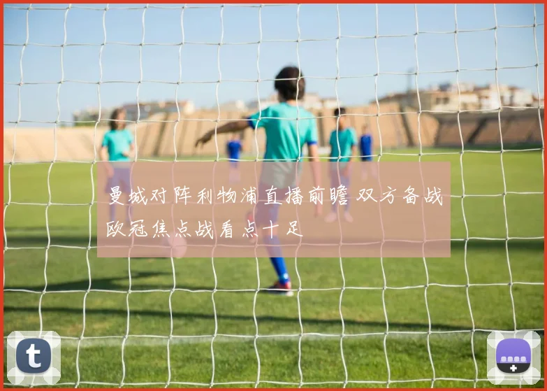 曼城对阵利物浦直播前瞻 双方备战欧冠焦点战看点十足