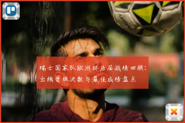 瑞士国家队欧洲杯历届战绩回顾：出线晋级次数与最佳成绩盘点