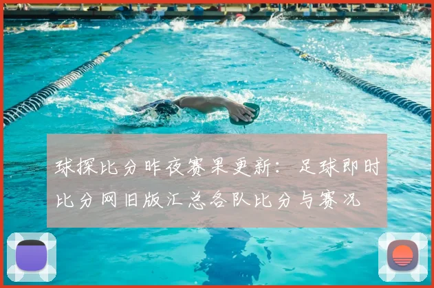 球探比分昨夜赛果更新:足球即时比分网旧版汇总各队比分与赛况