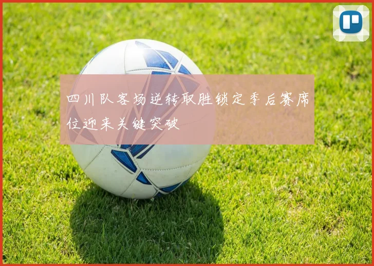 四川队客场逆转取胜锁定季后赛席位迎来关键突破