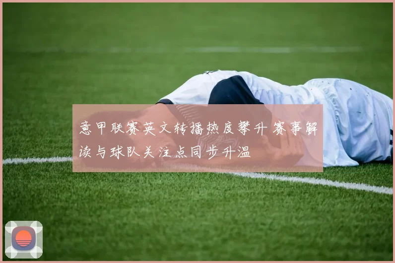 意甲联赛英文转播热度攀升 赛事解读与球队关注点同步升温