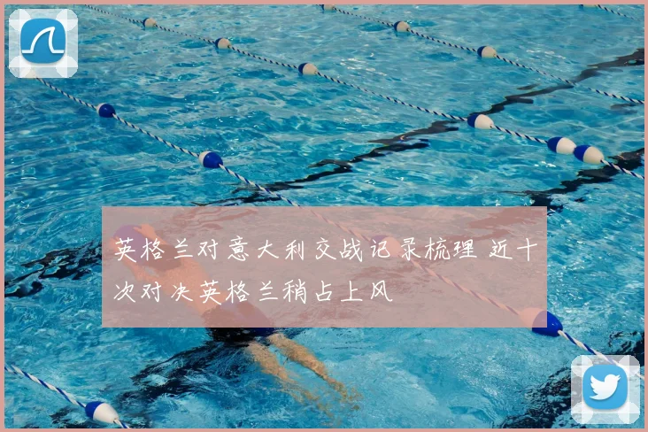 英格兰对意大利交战记录梳理 近十次对决英格兰稍占上风