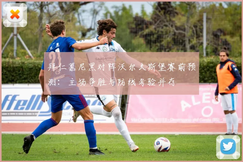 拜仁慕尼黑对阵沃尔夫斯堡赛前预测:主场争胜与防线考验并存