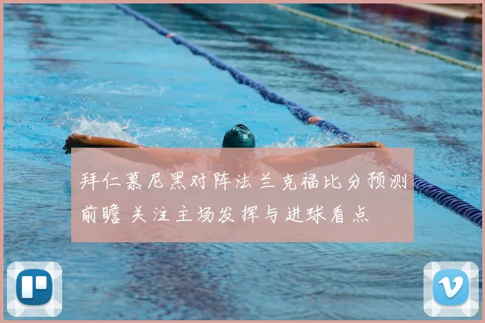 拜仁慕尼黑对阵法兰克福比分预测前瞻 关注主场发挥与进球看点