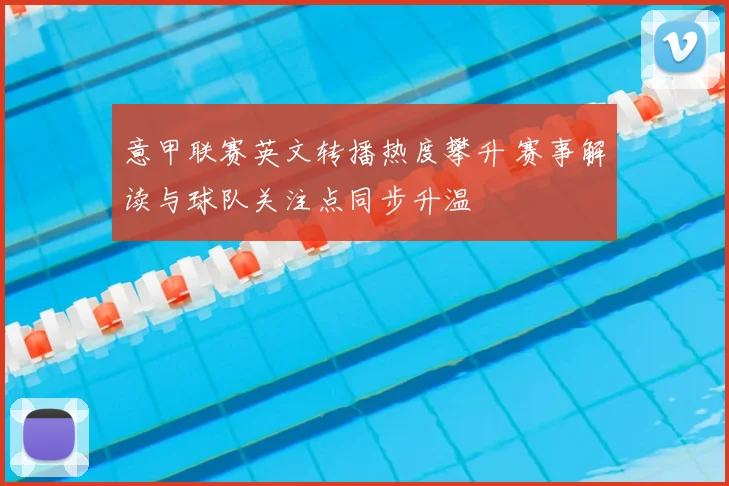 意甲联赛英文转播热度攀升 赛事解读与球队关注点同步升温