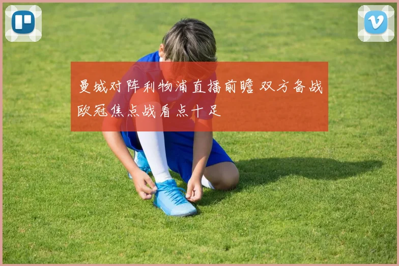 曼城对阵利物浦直播前瞻 双方备战欧冠焦点战看点十足