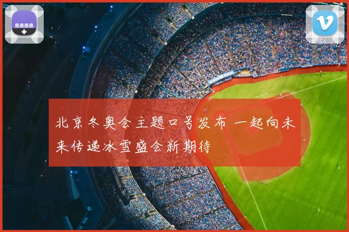 北京冬奥会主题口号发布 一起向未来传递冰雪盛会新期待