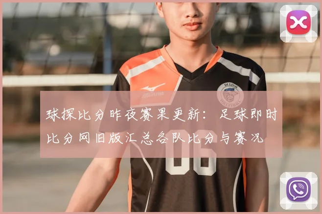 球探比分昨夜赛果更新:足球即时比分网旧版汇总各队比分与赛况