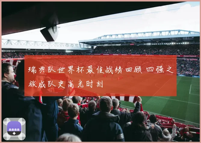 瑞典队世界杯最佳战绩回顾 四强之旅成队史高光时刻