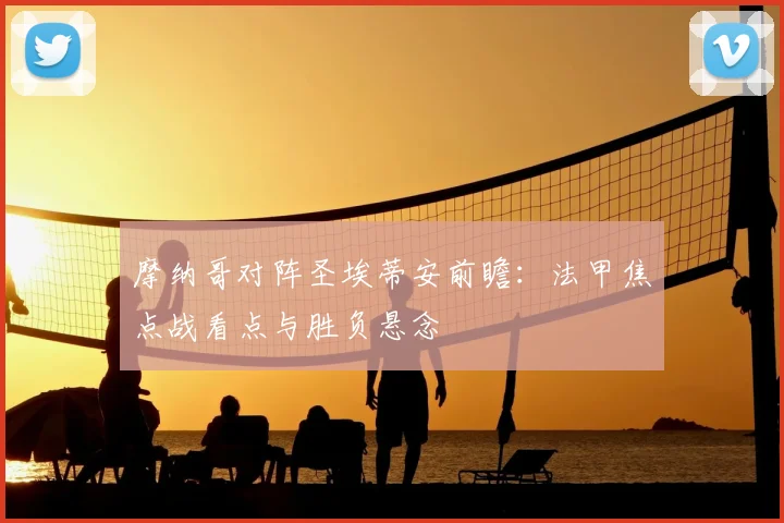 摩纳哥对阵圣埃蒂安前瞻:法甲焦点战看点与胜负悬念