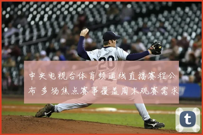 中央电视台体育频道线直播赛程公布 多场焦点赛事覆盖周末观赛需求