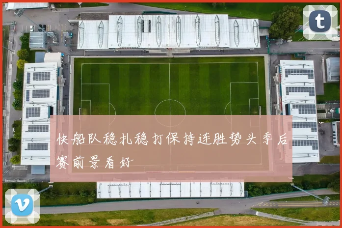 快船队稳扎稳打保持连胜势头季后赛前景看好