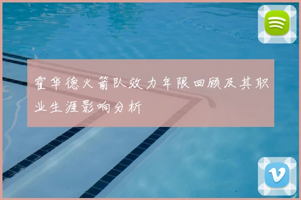 霍华德火箭队效力年限回顾及其职业生涯影响分析