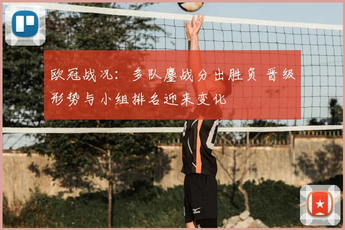 欧冠战况：多队鏖战分出胜负 晋级形势与小组排名迎来变化