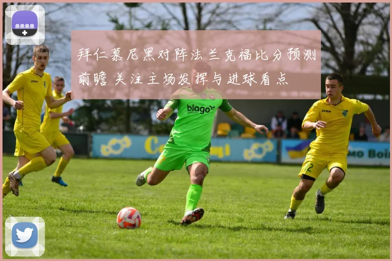 拜仁慕尼黑对阵法兰克福比分预测前瞻 关注主场发挥与进球看点