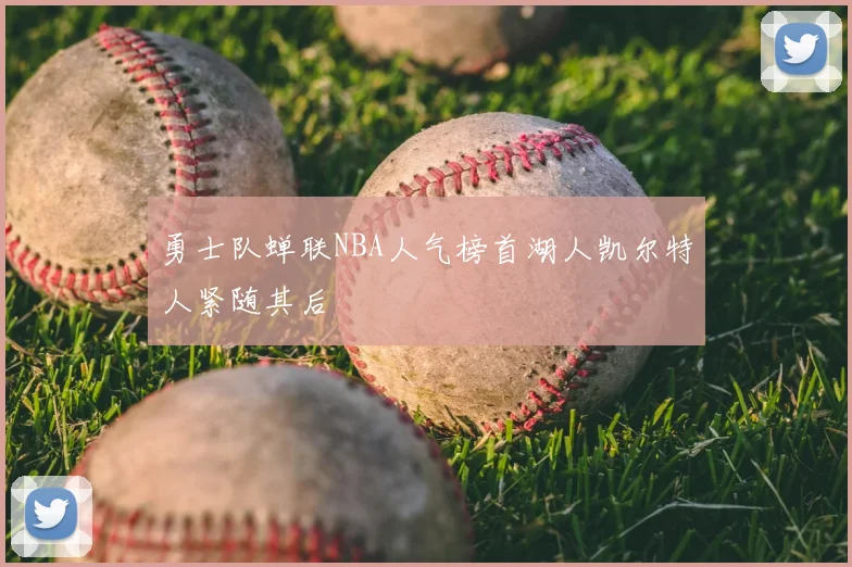 勇士队蝉联NBA人气榜首湖人凯尔特人紧随其后
