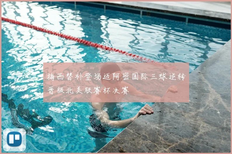 梅西替补登场迈阿密国际三球逆转晋级北美联赛杯决赛