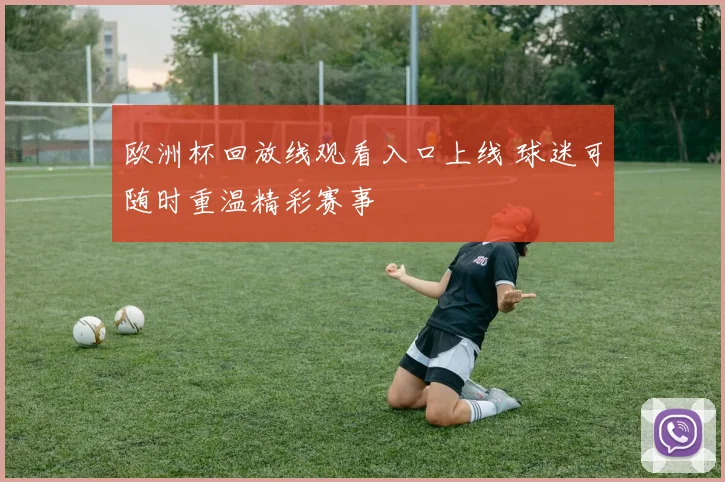 欧洲杯回放线观看入口上线 球迷可随时重温精彩赛事