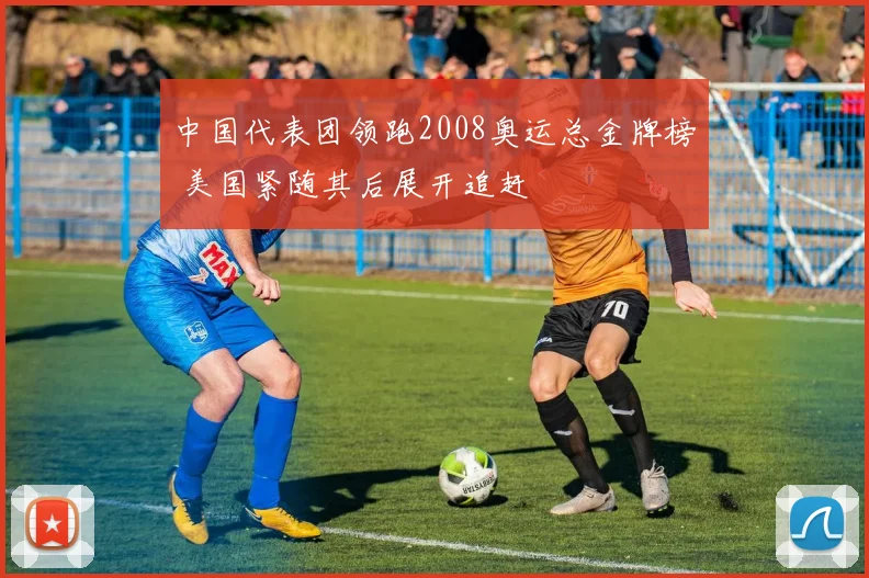 中国代表团领跑2008奥运总金牌榜 美国紧随其后展开追赶