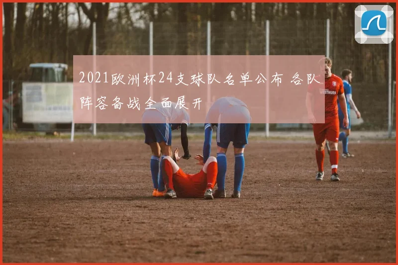 2021欧洲杯24支球队名单公布 各队阵容备战全面展开