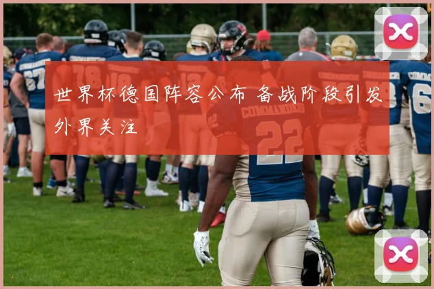 世界杯德国阵容公布 备战阶段引发外界关注