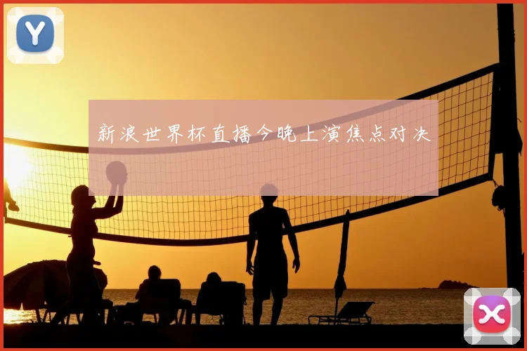 新浪世界杯直播今晚上演焦点对决