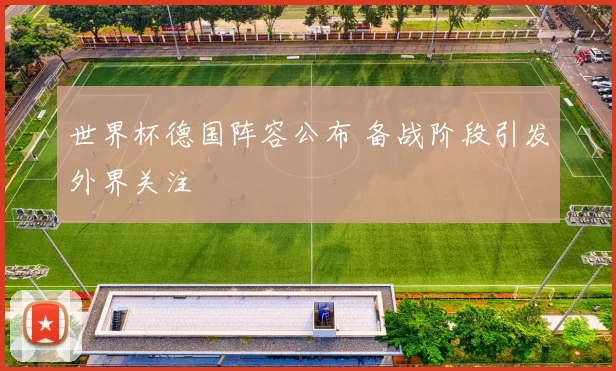 世界杯德国阵容公布 备战阶段引发外界关注